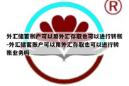 外汇储蓄账户可以用外汇存取也可以进行转账-外汇储蓄账户可以用外汇存取也可以进行转账业务吗