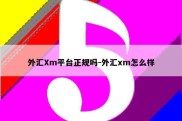 外汇Xm平台正规吗-外汇xm怎么样