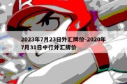 2023年7月23日外汇牌价-2020年7月31日中行外汇牌价