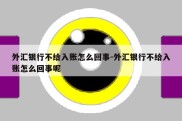 外汇银行不给入账怎么回事-外汇银行不给入账怎么回事呢