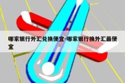 哪家银行外汇兑换便宜-哪家银行换外汇最便宜