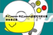 外汇pamm-外汇pamm系统可不可以看到交易记录