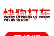 中国银行外汇牌价基准价是多少-中国银行外汇牌价基准价是多少啊