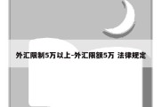 外汇限制5万以上-外汇限额5万 法律规定