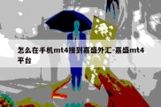 怎么在手机mt4搜到嘉盛外汇-嘉盛mt4平台