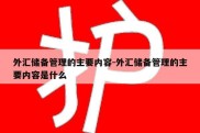 外汇储备管理的主要内容-外汇储备管理的主要内容是什么