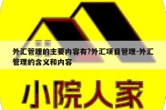 外汇管理的主要内容有?外汇项目管理-外汇管理的含义和内容