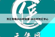 外汇市场24小时交易-24小时外汇中心