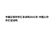 中国公民炒外汇合法吗2021年-中国人炒外汇犯法吗