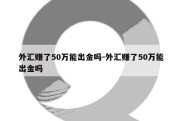 外汇赚了50万能出金吗-外汇赚了50万能出金吗