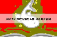 和讯外汇即时行情怎么样-和讯外汇官网