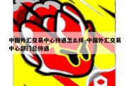 中国外汇交易中心待遇怎么样-中国外汇交易中心部门总待遇