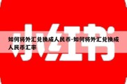 如何将外汇兑换成人民币-如何将外汇兑换成人民币汇率