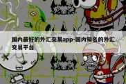 国内最好的外汇交易app-国内知名的外汇交易平台