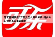 外汇管制额度5万美元怎么算出来的-国内外汇管制五万美元限制