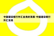 中国建设银行外汇业务的发展-中国建设银行外汇交易