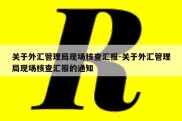 关于外汇管理局现场核查汇报-关于外汇管理局现场核查汇报的通知