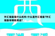 外汇储备是什么机构-什么是外汇储备?外汇储备有哪些用途?