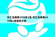 外汇兑换券1979年1角-外汇兑换券1979年1角值多少钱