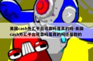 美国cash外汇平台可靠吗是真的吗-美国cash外汇平台可靠吗是真的吗还是假的