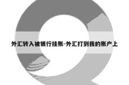 外汇转入被银行挂账-外汇打到我的账户上