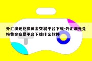 外汇澳元兑换黄金交易平台下载-外汇澳元兑换黄金交易平台下载什么软件