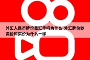 外汇人民币牌价是汇率吗为什么-外汇牌价钞卖价和买价为什么一样