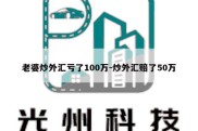 老婆炒外汇亏了100万-炒外汇赔了50万