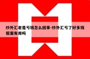 炒外汇老是亏钱怎么回事-炒外汇亏了好多钱报案有用吗