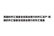 我国的外汇储备包括商业银行的外汇资产-我国的外汇储备包括商业银行的外汇储备