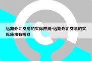 远期外汇交易的实际应用-远期外汇交易的实际应用有哪些