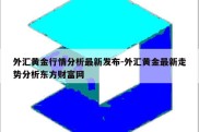 外汇黄金行情分析最新发布-外汇黄金最新走势分析东方财富网