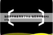 加密货币崩盘发生了什么-加密货币爆仓4287亿