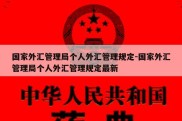 国家外汇管理局个人外汇管理规定-国家外汇管理局个人外汇管理规定最新