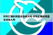 炒外汇赚的钱是合法收入吗-炒外汇赚的钱是合法收入吗