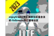 enjoytrader外汇跟单社区是合法的-followme外汇跟单社区