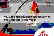 外汇交易平台系统故障钱会被收回吗知乎-外汇平台不能提现,显示账户异常