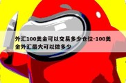 外汇100美金可以交易多少仓位-100美金外汇最大可以做多少