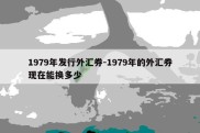 1979年发行外汇券-1979年的外汇券现在能换多少