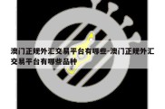 澳门正规外汇交易平台有哪些-澳门正规外汇交易平台有哪些品种