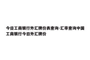 今日工商银行外汇牌价表查询-汇率查询中国工商银行今日外汇牌价