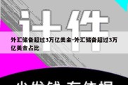 外汇储备超过3万亿美金-外汇储备超过3万亿美金占比