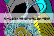 炒外汇是怎么样赚钱的-炒外汇怎么样是赚?