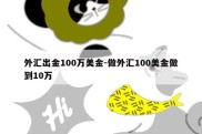 外汇出金100万美金-做外汇100美金做到10万