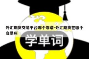 外汇期货交易平台哪个靠谱-外汇期货在哪个交易所