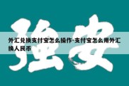 外汇兑换支付宝怎么操作-支付宝怎么用外汇换人民币