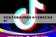 外汇私下兑换违法吗现在-私下兑换外汇犯法的?