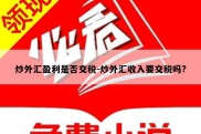 炒外汇盈利是否交税-炒外汇收入要交税吗?