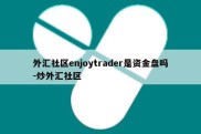 外汇社区enjoytrader是资金盘吗-炒外汇社区