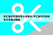 外汇加杠杆波动多少会爆仓-外汇加杠杆波动多少会爆仓股票